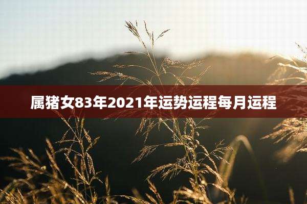 属猪女83年2021年运势运程每月运程
