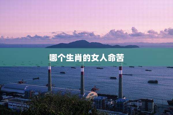 哪个生肖的女人命苦