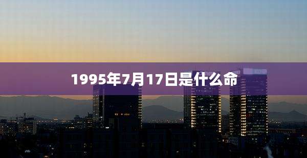 1995年7月17日是什么命