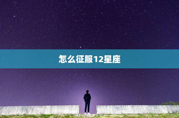 怎么征服12星座