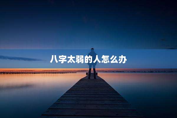 八字太弱的人怎么办