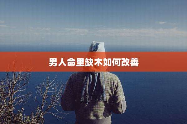 男人命里缺木如何改善