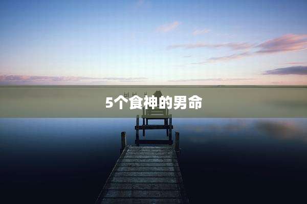 5个食神的男命