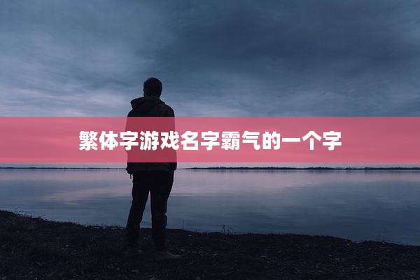 繁体字游戏名字霸气的一个字
