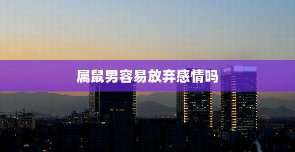 属鼠男容易放弃感情吗
