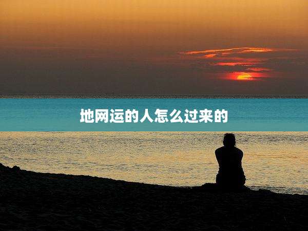 地网运的人怎么过来的