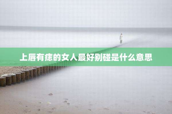 上唇有痣的女人最好别碰是什么意思