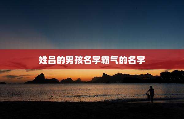 姓吕的男孩名字霸气的名字