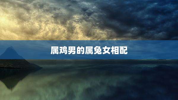 属鸡男的属兔女相配