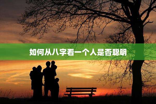 如何从八字看一个人是否聪明