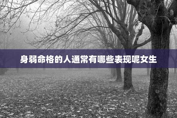 身弱命格的人通常有哪些表现呢女生