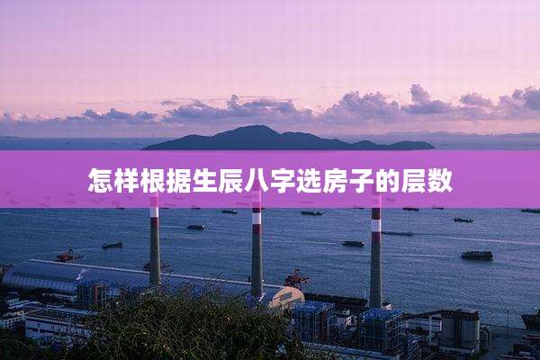 怎样根据生辰八字选房子的层数