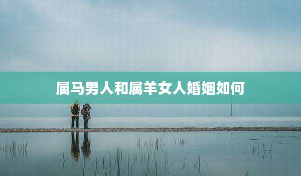 属马男人和属羊女人婚姻如何