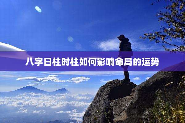 八字日柱时柱如何影响命局的运势
