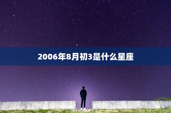 2006年8月初3是什么星座
