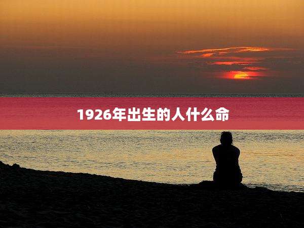 1926年出生的人什么命
