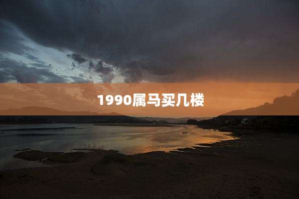 1990属马买几楼