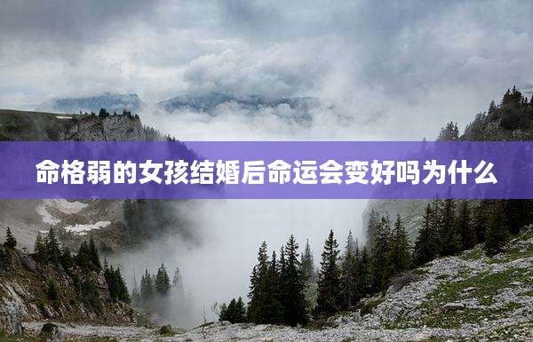 命格弱的女孩结婚后命运会变好吗为什么