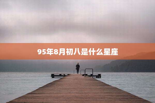 95年8月初八是什么星座