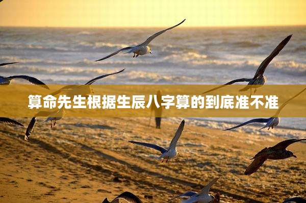 算命先生根据生辰八字算的到底准不准