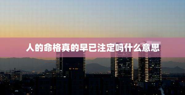 人的命格真的早已注定吗什么意思