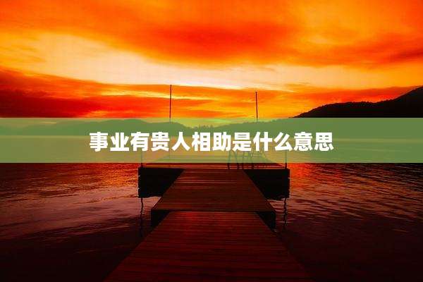 事业有贵人相助是什么意思