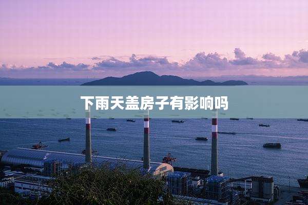下雨天盖房子有影响吗