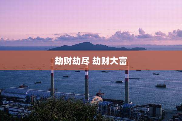 劫财劫尽 劫财大富