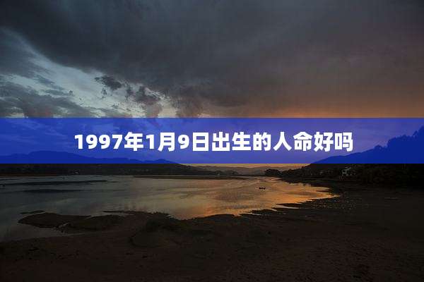 1997年1月9日出生的人命好吗