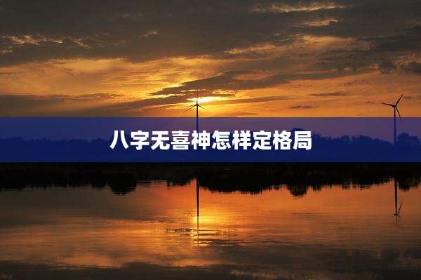 八字无喜神怎样定格局