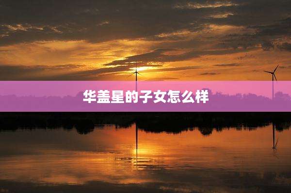 华盖星的子女怎么样