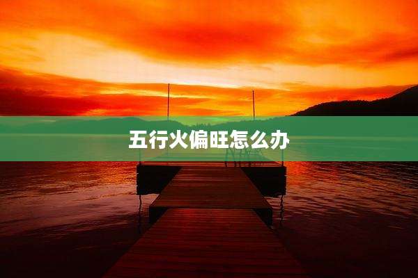 五行火偏旺怎么办