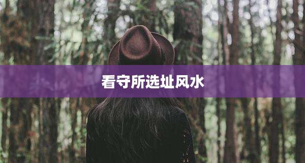看守所选址风水