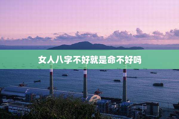 女人八字不好就是命不好吗