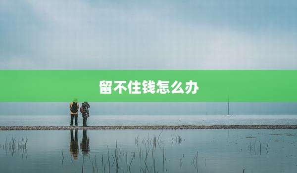 留不住钱怎么办
