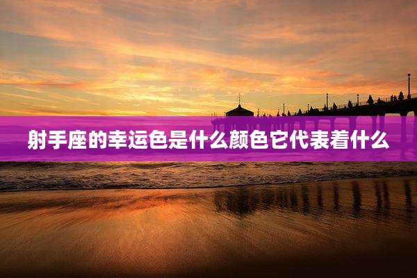 射手座的幸运色是什么颜色它代表着什么