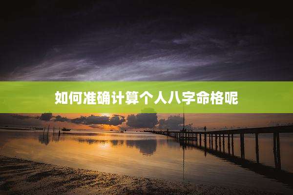 如何准确计算个人八字命格呢