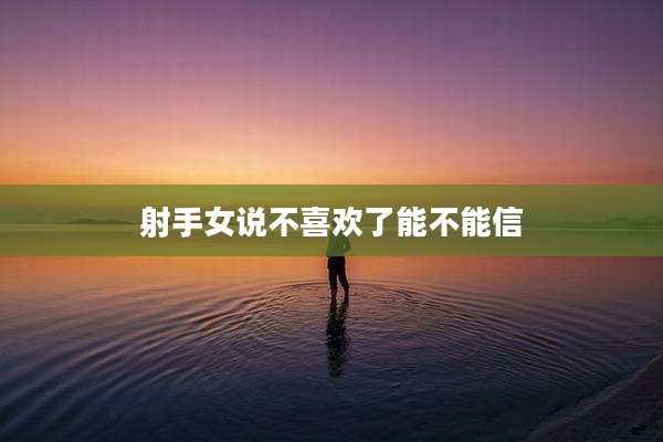 射手女说不喜欢了能不能信