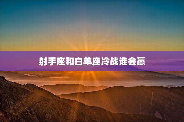 射手座和白羊座冷战谁会赢