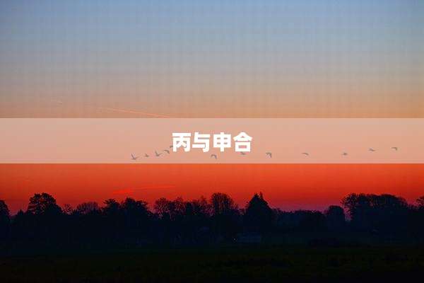 丙与申合