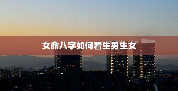 女命八字如何看生男生女