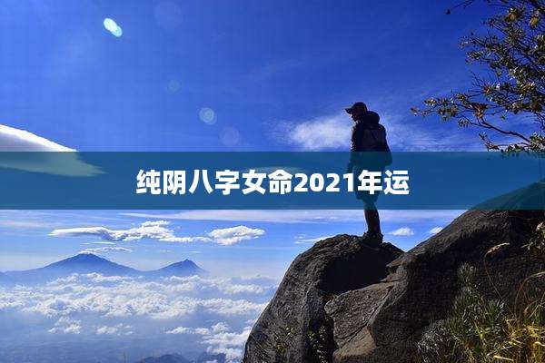 纯阴八字女命2021年运