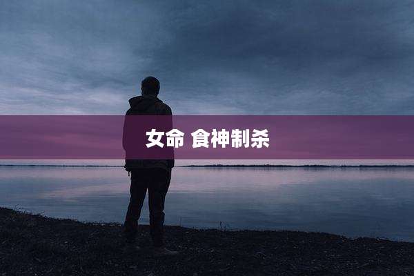 女命 食神制杀