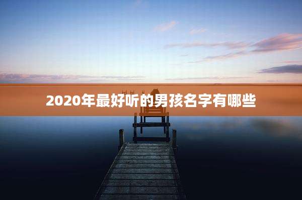 2020年最好听的男孩名字有哪些