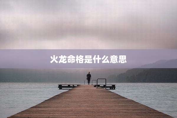 火龙命格是什么意思