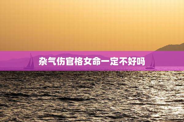 杂气伤官格女命一定不好吗