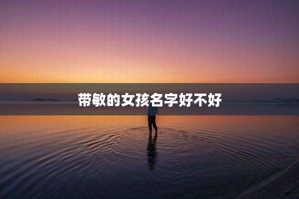 带敏的女孩名字好不好