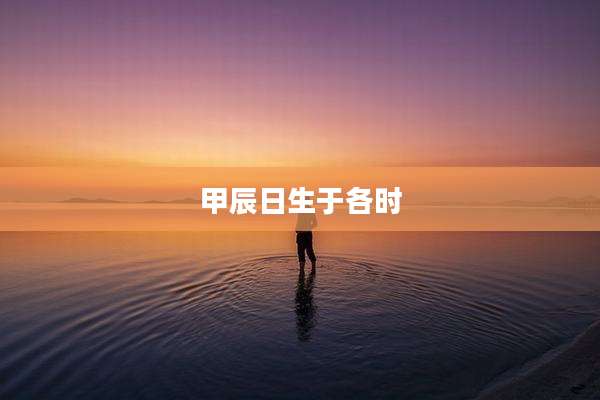 甲辰日生于各时