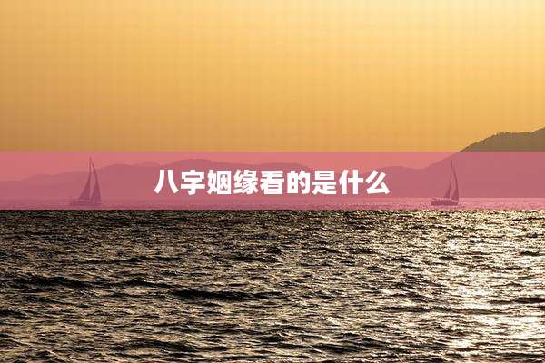 八字姻缘看的是什么