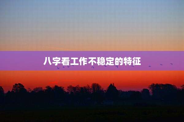 八字看工作不稳定的特征